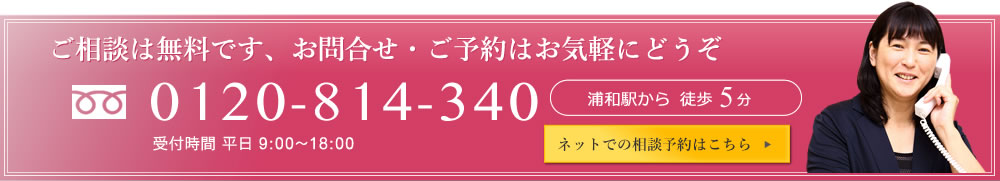 ご相談は無料です、お問合せ・ご予約はお気軽にどうぞ 0120-234-567 受付時間9:00?18:00 平日 浦和駅から徒歩5分 ネットでの相談予約はこちら