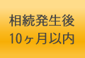 相続発生後10ヶ月以内