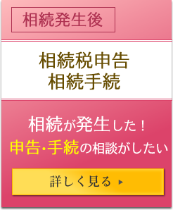 生前 相続税申告相続手続 相続が発生した！申告・手続の相談がしたい 詳しく見る