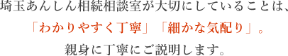 埼玉あんしん相続相談室が大切にしていることは、「わかりやすく丁寧」「細かな気配り」。親身に丁寧にご説明します。