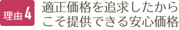 理由4 適正価格を追求したからこそ提供できる安心価格