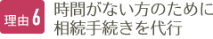 理由6 時間がない方のために相続手続きを代行