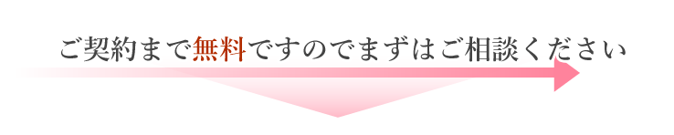 ご契約まで無料ですのでまずはご相談ください