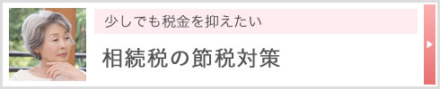 少しでも税金を抑えたい 相続税の節税対策