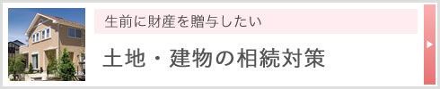 生前に財産を贈与したい 土地・建物の相続対策