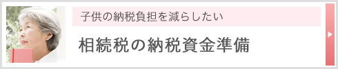 子供の納税負担を減らしたい 相続税の納税資金準備