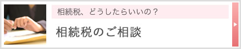 相続税、どうしたらいいの？ 相続税のご相談