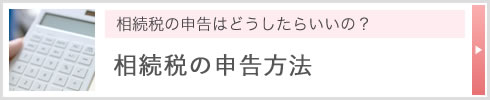 相続税の申告はどうしたらいいの？ 相続税の申告方法